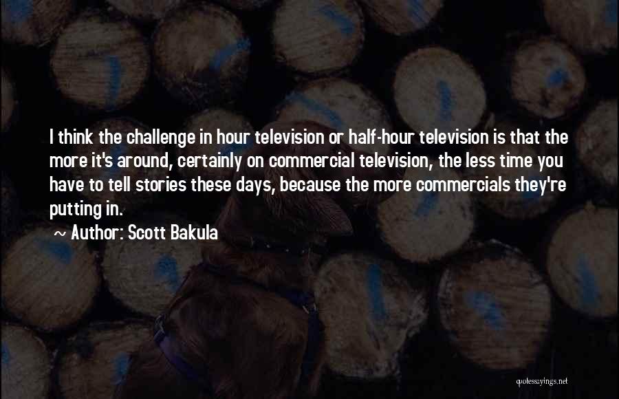 Scott Bakula Quotes: I Think The Challenge In Hour Television Or Half-hour Television Is That The More It's Around, Certainly On Commercial Television,