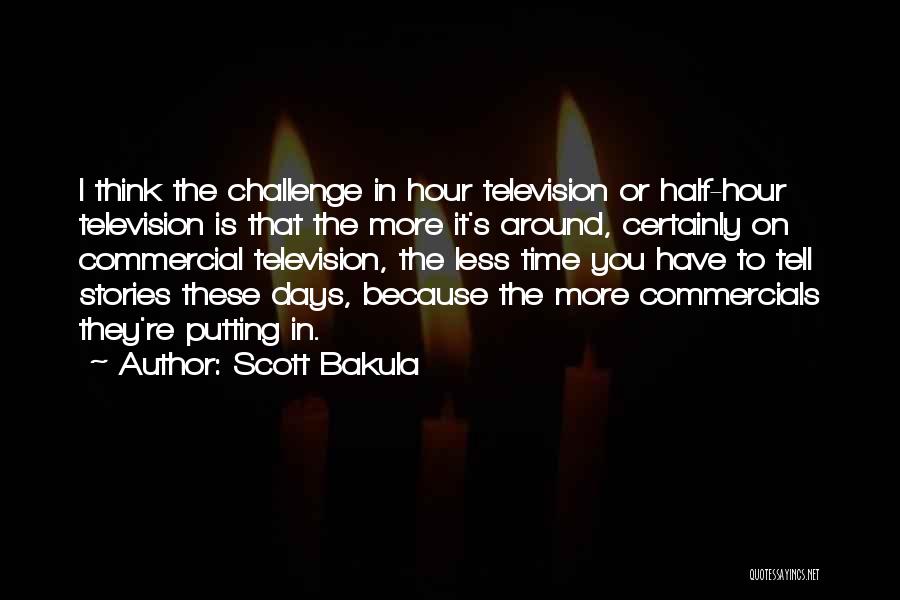 Scott Bakula Quotes: I Think The Challenge In Hour Television Or Half-hour Television Is That The More It's Around, Certainly On Commercial Television,