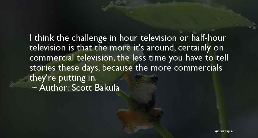 Scott Bakula Quotes: I Think The Challenge In Hour Television Or Half-hour Television Is That The More It's Around, Certainly On Commercial Television,