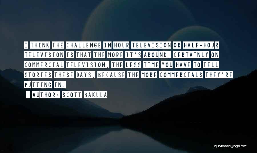 Scott Bakula Quotes: I Think The Challenge In Hour Television Or Half-hour Television Is That The More It's Around, Certainly On Commercial Television,