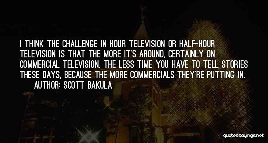 Scott Bakula Quotes: I Think The Challenge In Hour Television Or Half-hour Television Is That The More It's Around, Certainly On Commercial Television,