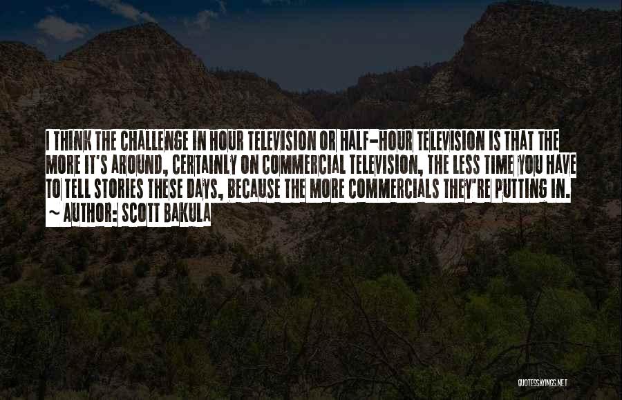 Scott Bakula Quotes: I Think The Challenge In Hour Television Or Half-hour Television Is That The More It's Around, Certainly On Commercial Television,