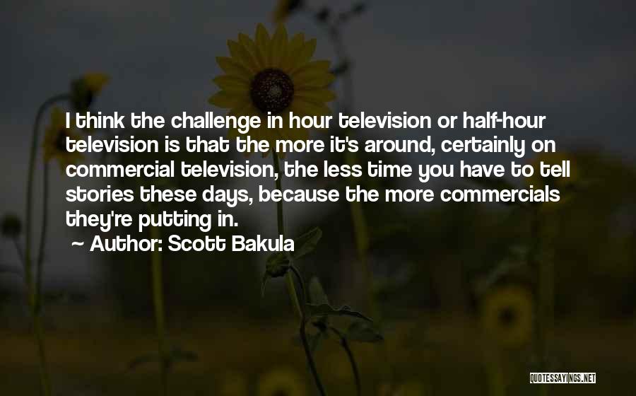 Scott Bakula Quotes: I Think The Challenge In Hour Television Or Half-hour Television Is That The More It's Around, Certainly On Commercial Television,