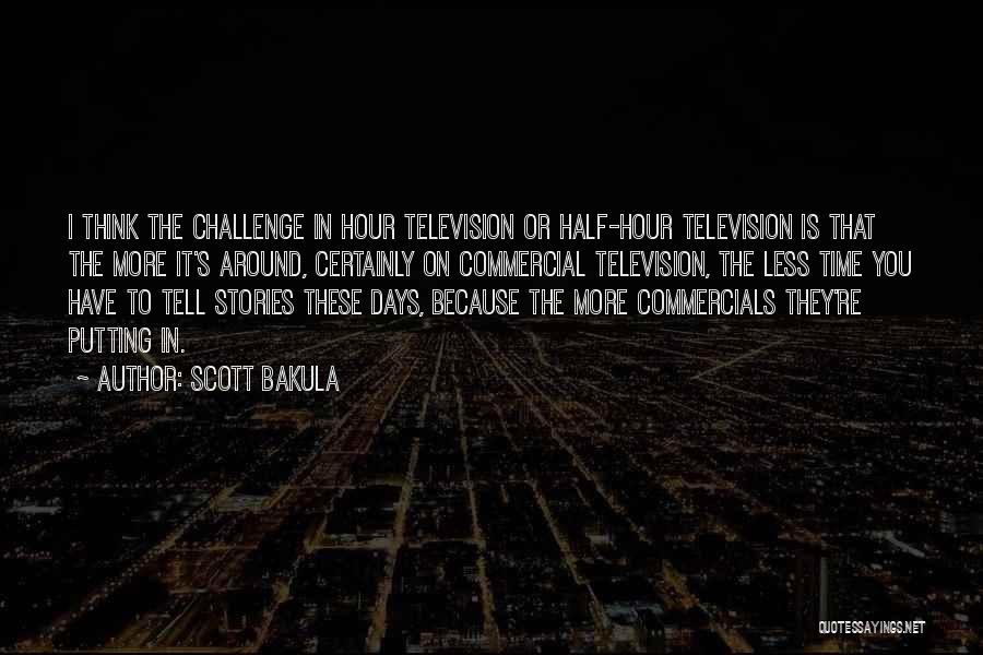 Scott Bakula Quotes: I Think The Challenge In Hour Television Or Half-hour Television Is That The More It's Around, Certainly On Commercial Television,