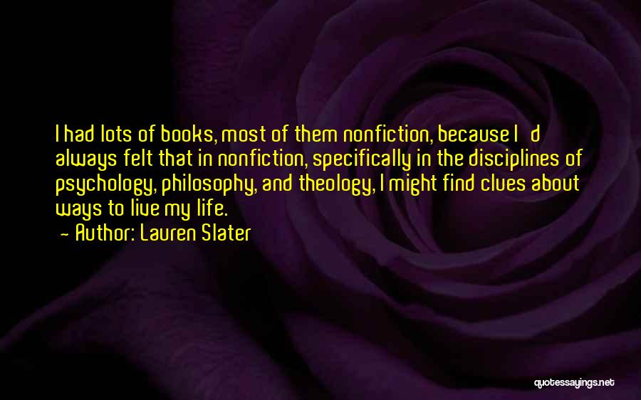 Lauren Slater Quotes: I Had Lots Of Books, Most Of Them Nonfiction, Because I'd Always Felt That In Nonfiction, Specifically In The Disciplines