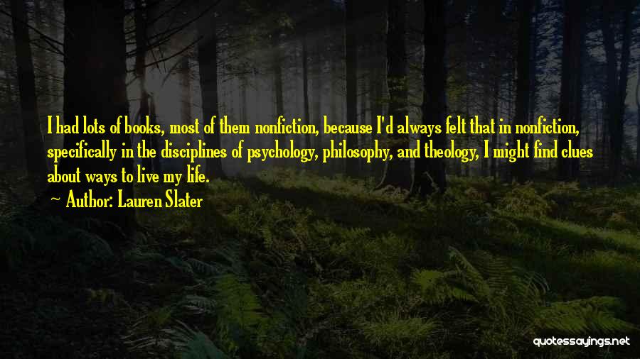 Lauren Slater Quotes: I Had Lots Of Books, Most Of Them Nonfiction, Because I'd Always Felt That In Nonfiction, Specifically In The Disciplines
