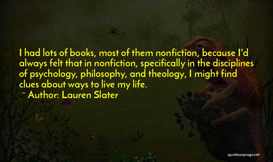 Lauren Slater Quotes: I Had Lots Of Books, Most Of Them Nonfiction, Because I'd Always Felt That In Nonfiction, Specifically In The Disciplines