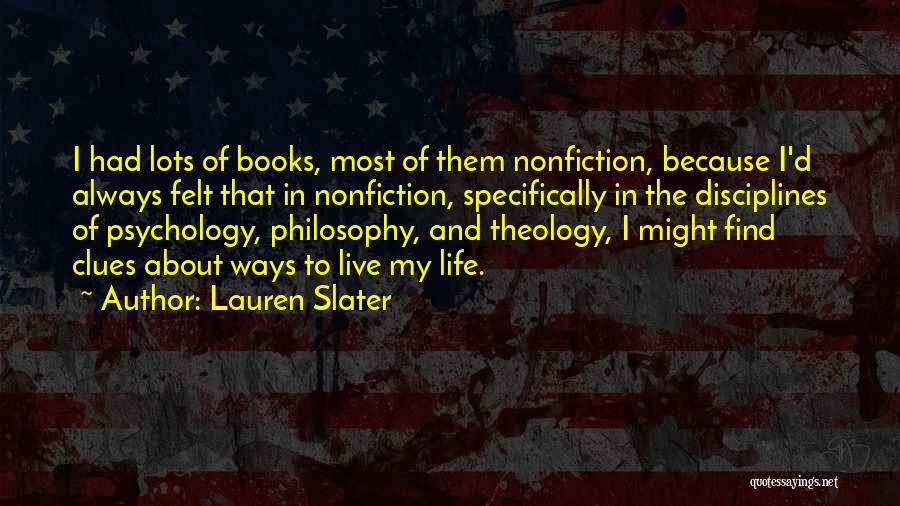 Lauren Slater Quotes: I Had Lots Of Books, Most Of Them Nonfiction, Because I'd Always Felt That In Nonfiction, Specifically In The Disciplines