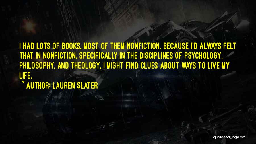 Lauren Slater Quotes: I Had Lots Of Books, Most Of Them Nonfiction, Because I'd Always Felt That In Nonfiction, Specifically In The Disciplines