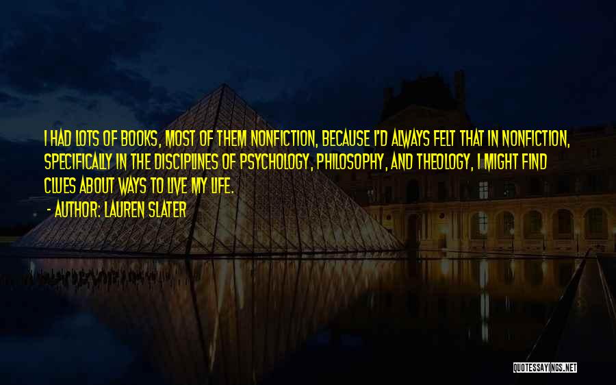 Lauren Slater Quotes: I Had Lots Of Books, Most Of Them Nonfiction, Because I'd Always Felt That In Nonfiction, Specifically In The Disciplines