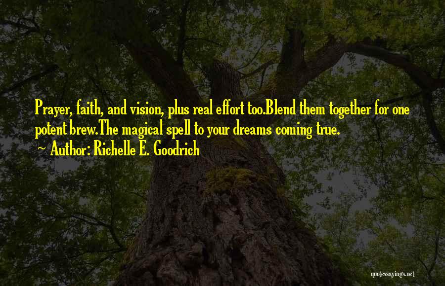 Richelle E. Goodrich Quotes: Prayer, Faith, And Vision, Plus Real Effort Too.blend Them Together For One Potent Brew.the Magical Spell To Your Dreams Coming