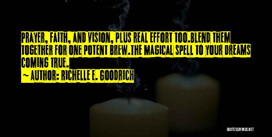 Richelle E. Goodrich Quotes: Prayer, Faith, And Vision, Plus Real Effort Too.blend Them Together For One Potent Brew.the Magical Spell To Your Dreams Coming