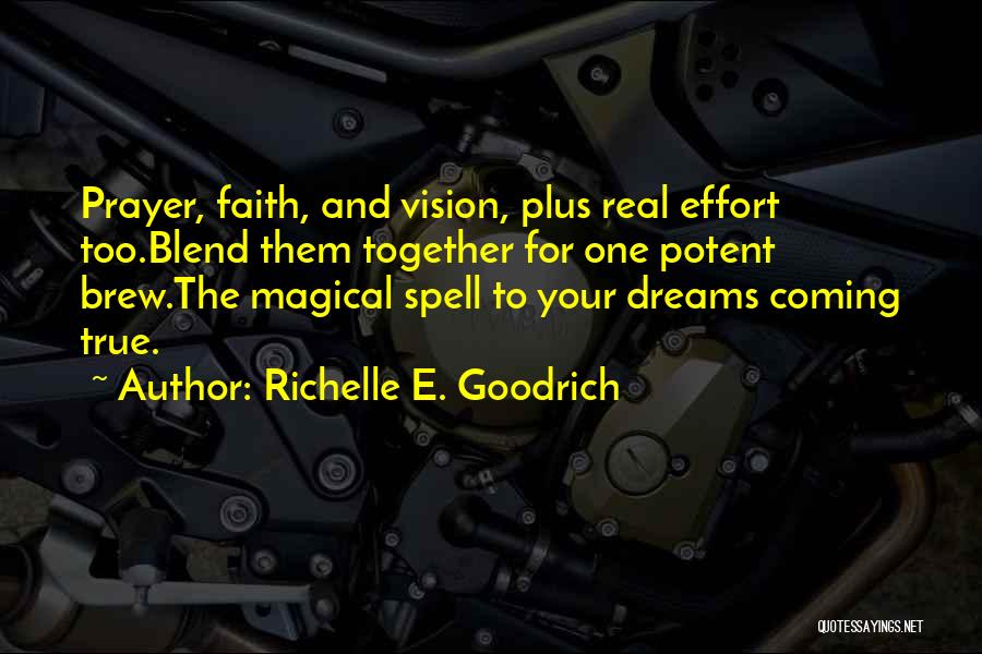 Richelle E. Goodrich Quotes: Prayer, Faith, And Vision, Plus Real Effort Too.blend Them Together For One Potent Brew.the Magical Spell To Your Dreams Coming