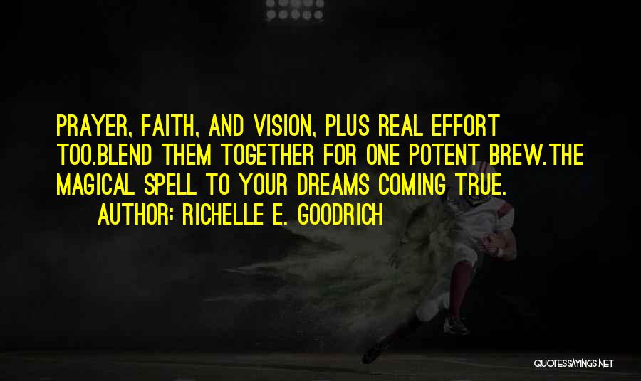 Richelle E. Goodrich Quotes: Prayer, Faith, And Vision, Plus Real Effort Too.blend Them Together For One Potent Brew.the Magical Spell To Your Dreams Coming