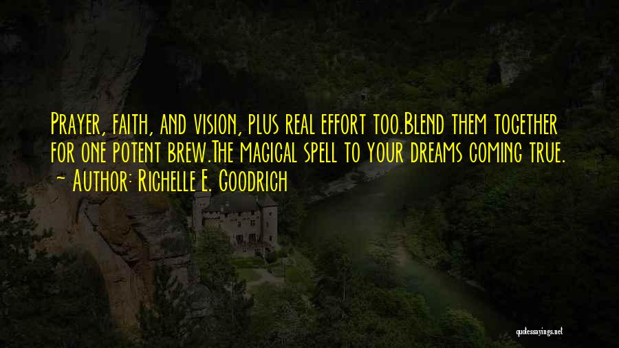 Richelle E. Goodrich Quotes: Prayer, Faith, And Vision, Plus Real Effort Too.blend Them Together For One Potent Brew.the Magical Spell To Your Dreams Coming