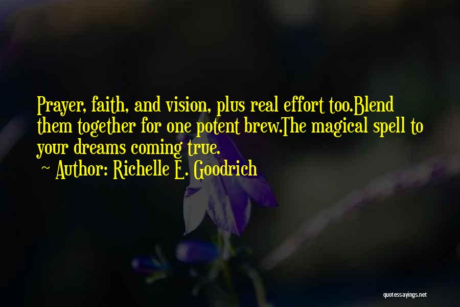 Richelle E. Goodrich Quotes: Prayer, Faith, And Vision, Plus Real Effort Too.blend Them Together For One Potent Brew.the Magical Spell To Your Dreams Coming