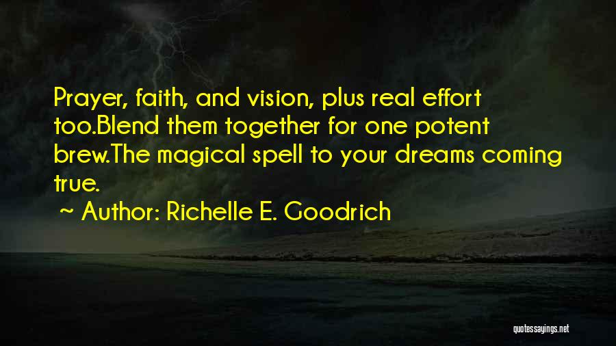 Richelle E. Goodrich Quotes: Prayer, Faith, And Vision, Plus Real Effort Too.blend Them Together For One Potent Brew.the Magical Spell To Your Dreams Coming