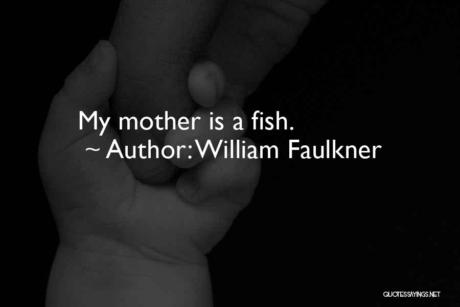 William Faulkner Quotes: My Mother Is A Fish.