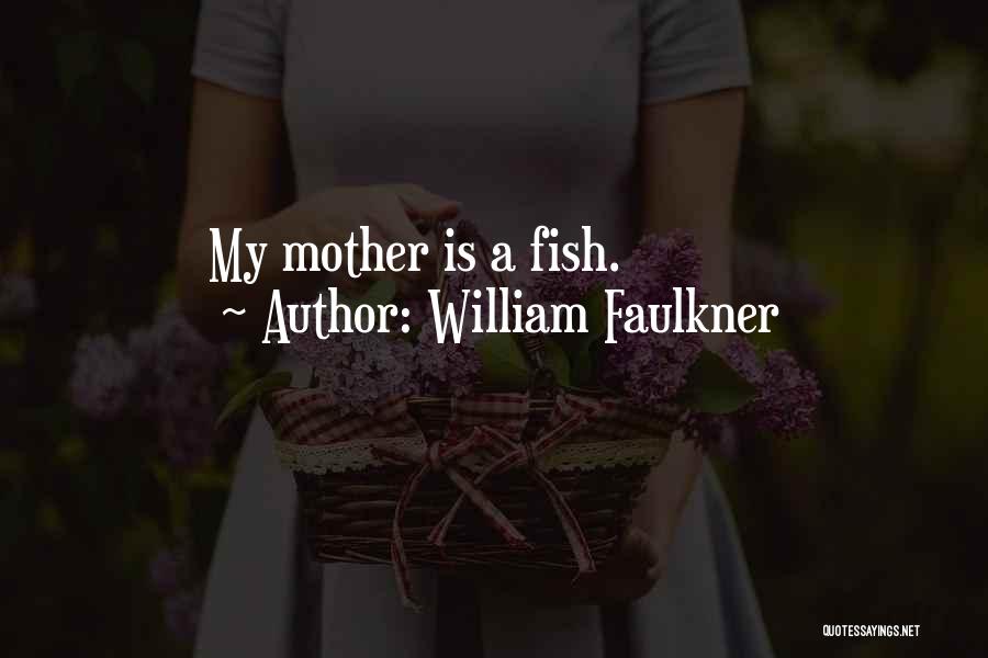 William Faulkner Quotes: My Mother Is A Fish.