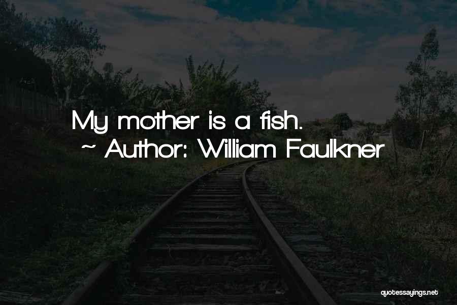 William Faulkner Quotes: My Mother Is A Fish.