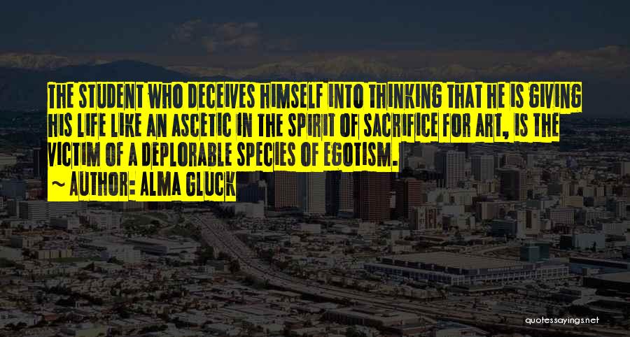 Alma Gluck Quotes: The Student Who Deceives Himself Into Thinking That He Is Giving His Life Like An Ascetic In The Spirit Of