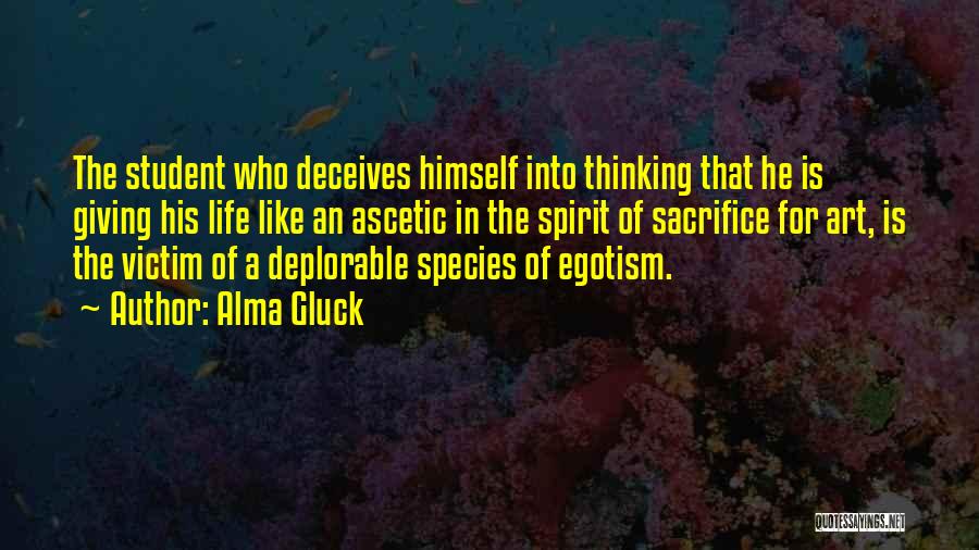 Alma Gluck Quotes: The Student Who Deceives Himself Into Thinking That He Is Giving His Life Like An Ascetic In The Spirit Of