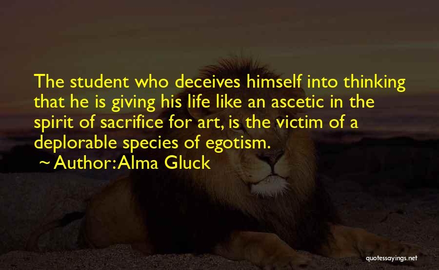 Alma Gluck Quotes: The Student Who Deceives Himself Into Thinking That He Is Giving His Life Like An Ascetic In The Spirit Of