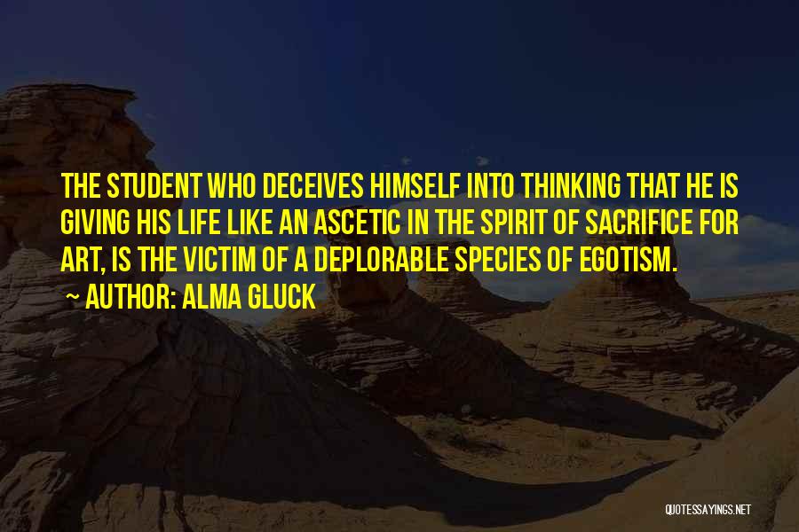 Alma Gluck Quotes: The Student Who Deceives Himself Into Thinking That He Is Giving His Life Like An Ascetic In The Spirit Of