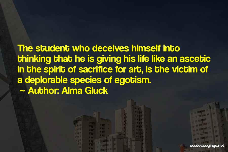 Alma Gluck Quotes: The Student Who Deceives Himself Into Thinking That He Is Giving His Life Like An Ascetic In The Spirit Of