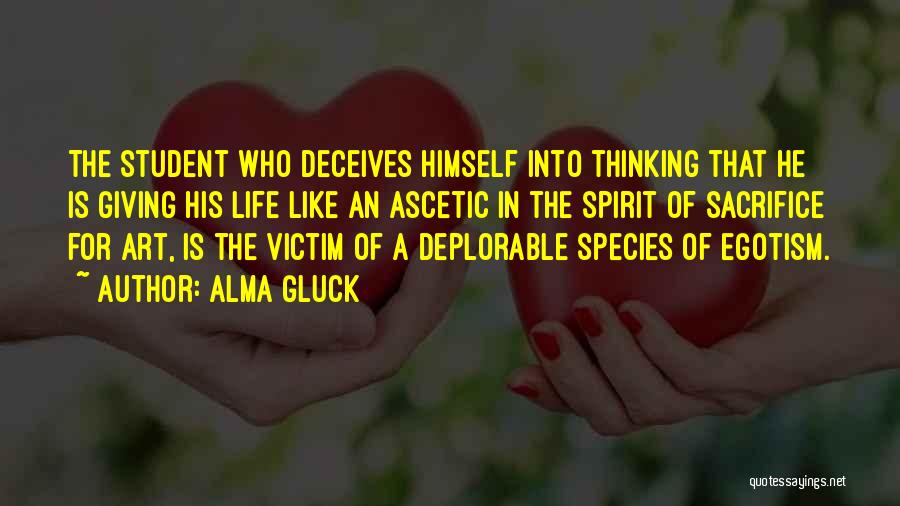 Alma Gluck Quotes: The Student Who Deceives Himself Into Thinking That He Is Giving His Life Like An Ascetic In The Spirit Of