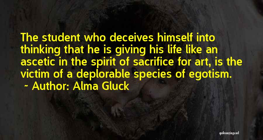 Alma Gluck Quotes: The Student Who Deceives Himself Into Thinking That He Is Giving His Life Like An Ascetic In The Spirit Of