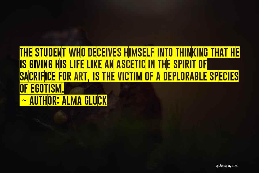 Alma Gluck Quotes: The Student Who Deceives Himself Into Thinking That He Is Giving His Life Like An Ascetic In The Spirit Of