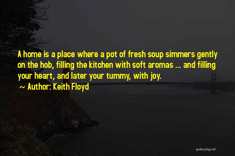 Keith Floyd Quotes: A Home Is A Place Where A Pot Of Fresh Soup Simmers Gently On The Hob, Filling The Kitchen With