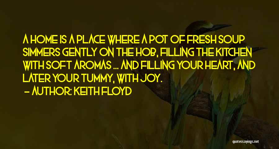 Keith Floyd Quotes: A Home Is A Place Where A Pot Of Fresh Soup Simmers Gently On The Hob, Filling The Kitchen With