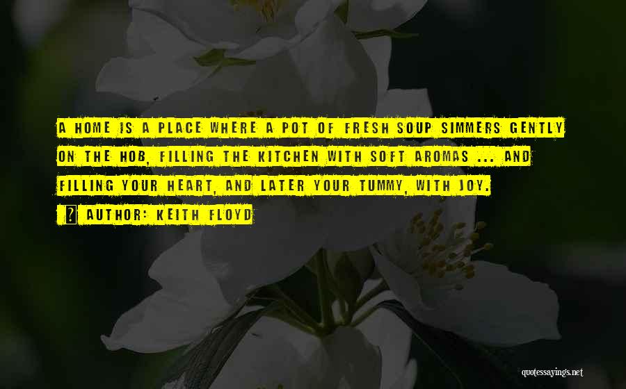 Keith Floyd Quotes: A Home Is A Place Where A Pot Of Fresh Soup Simmers Gently On The Hob, Filling The Kitchen With
