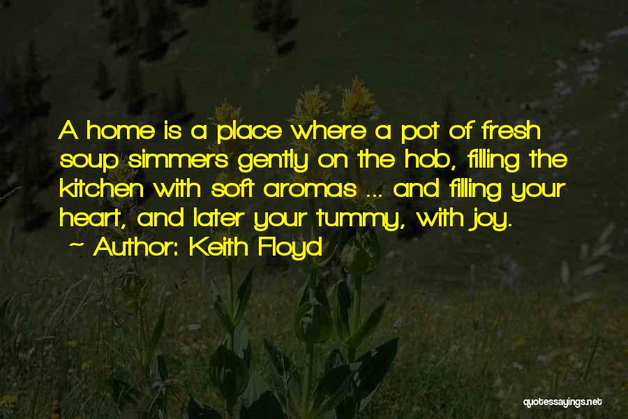 Keith Floyd Quotes: A Home Is A Place Where A Pot Of Fresh Soup Simmers Gently On The Hob, Filling The Kitchen With