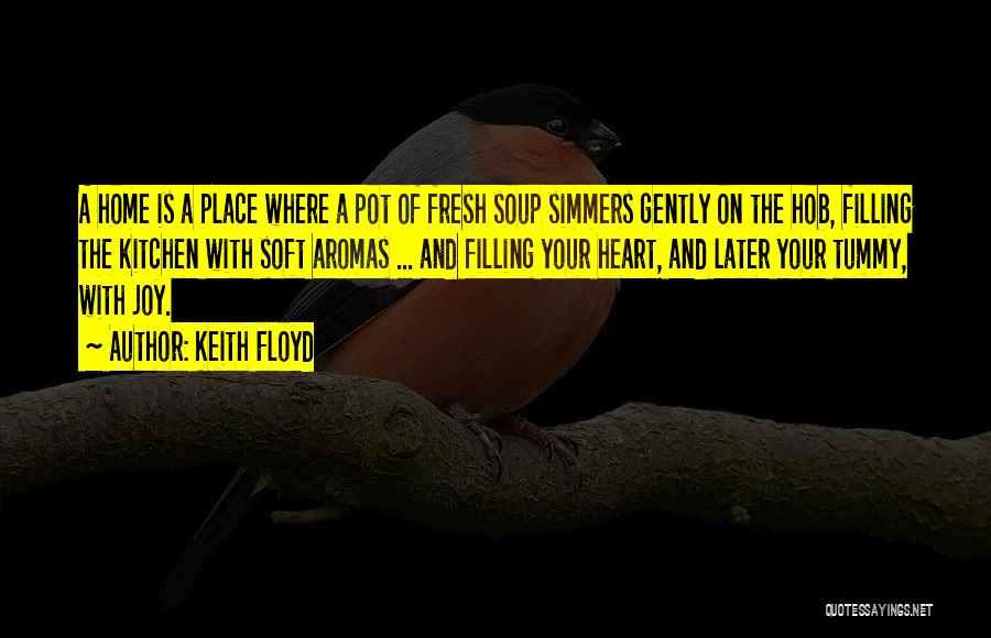 Keith Floyd Quotes: A Home Is A Place Where A Pot Of Fresh Soup Simmers Gently On The Hob, Filling The Kitchen With
