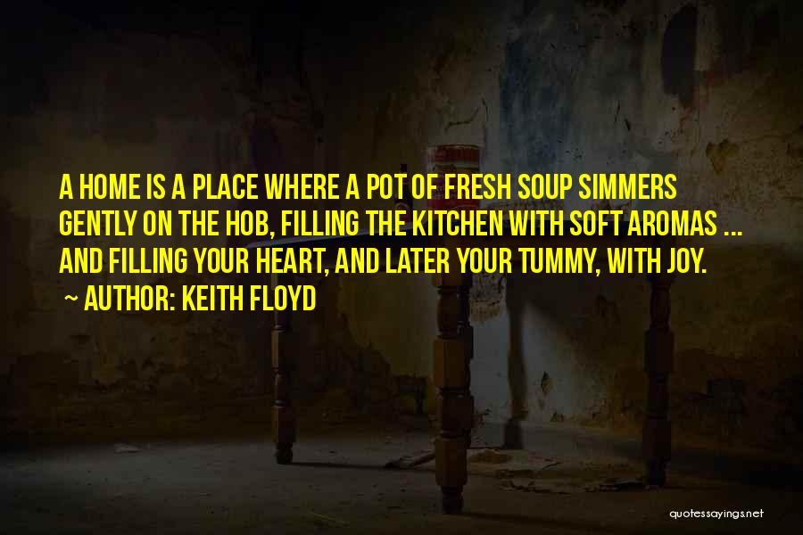 Keith Floyd Quotes: A Home Is A Place Where A Pot Of Fresh Soup Simmers Gently On The Hob, Filling The Kitchen With