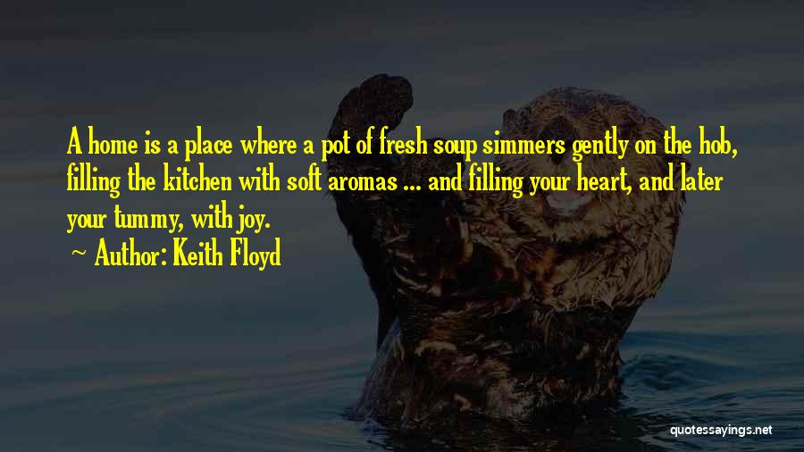 Keith Floyd Quotes: A Home Is A Place Where A Pot Of Fresh Soup Simmers Gently On The Hob, Filling The Kitchen With