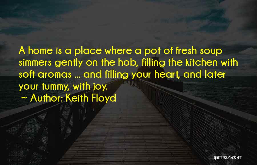 Keith Floyd Quotes: A Home Is A Place Where A Pot Of Fresh Soup Simmers Gently On The Hob, Filling The Kitchen With