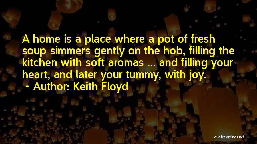 Keith Floyd Quotes: A Home Is A Place Where A Pot Of Fresh Soup Simmers Gently On The Hob, Filling The Kitchen With