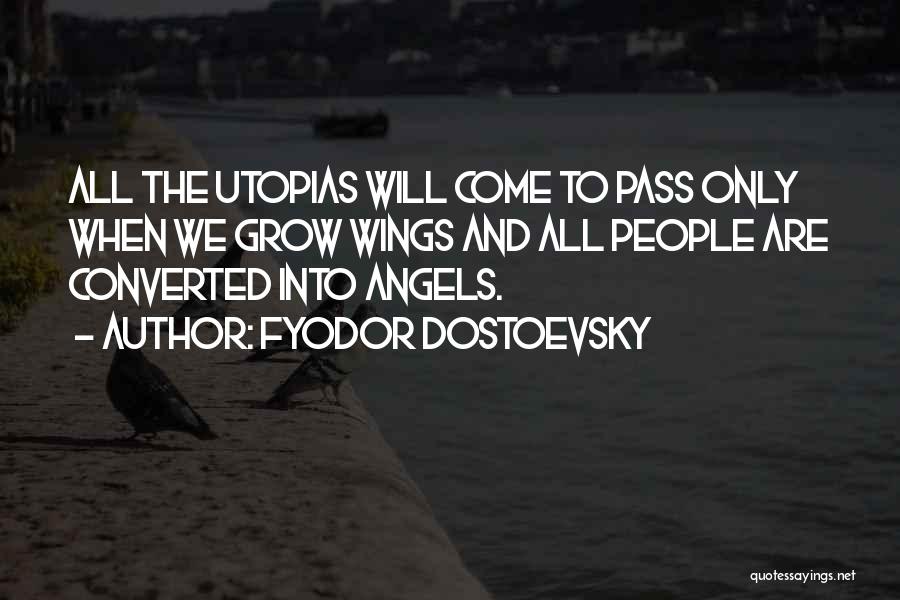 Fyodor Dostoevsky Quotes: All The Utopias Will Come To Pass Only When We Grow Wings And All People Are Converted Into Angels.