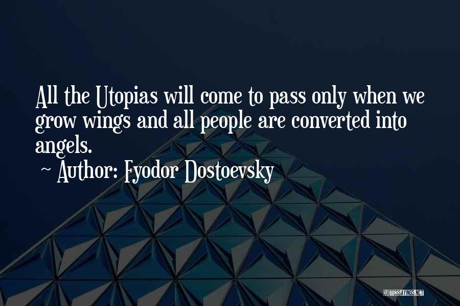 Fyodor Dostoevsky Quotes: All The Utopias Will Come To Pass Only When We Grow Wings And All People Are Converted Into Angels.