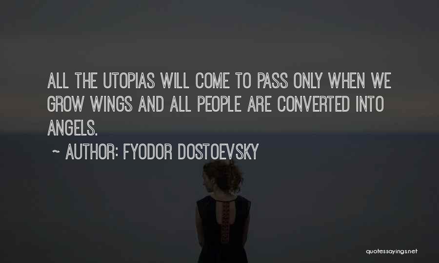 Fyodor Dostoevsky Quotes: All The Utopias Will Come To Pass Only When We Grow Wings And All People Are Converted Into Angels.