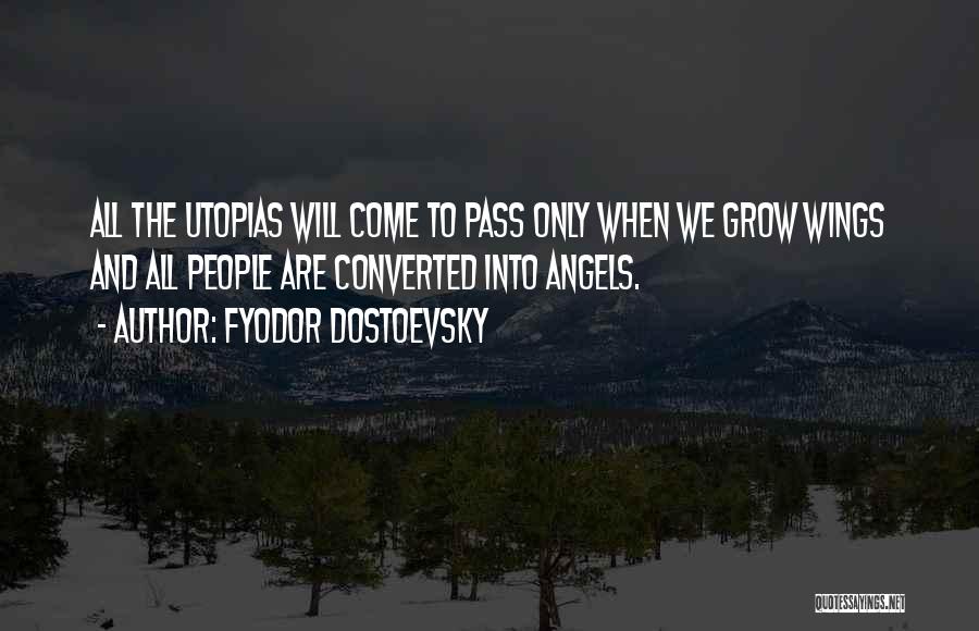 Fyodor Dostoevsky Quotes: All The Utopias Will Come To Pass Only When We Grow Wings And All People Are Converted Into Angels.