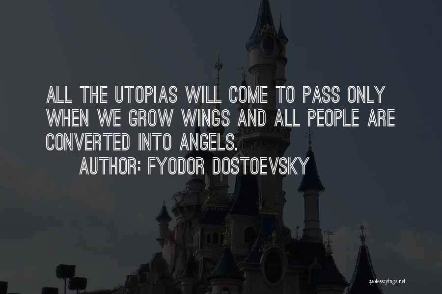 Fyodor Dostoevsky Quotes: All The Utopias Will Come To Pass Only When We Grow Wings And All People Are Converted Into Angels.