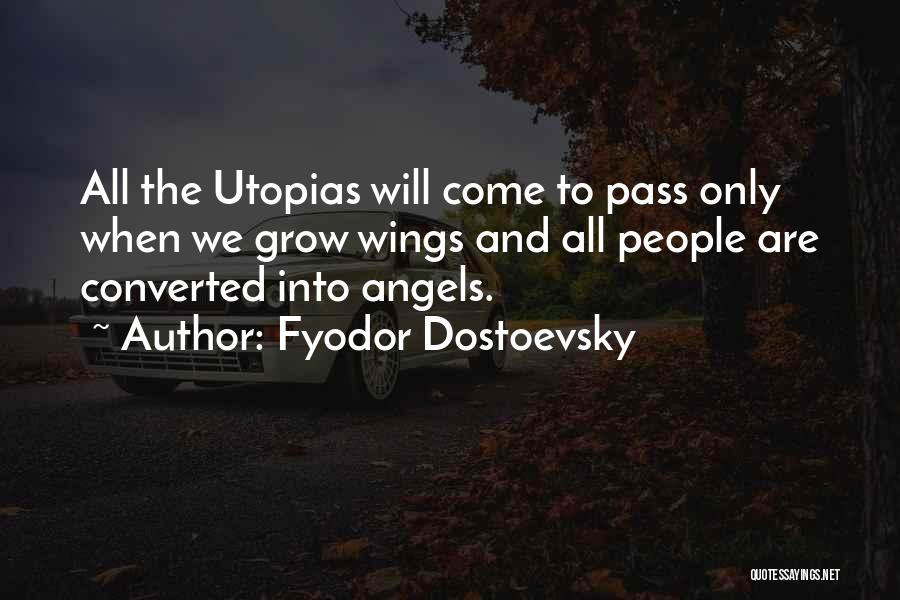 Fyodor Dostoevsky Quotes: All The Utopias Will Come To Pass Only When We Grow Wings And All People Are Converted Into Angels.