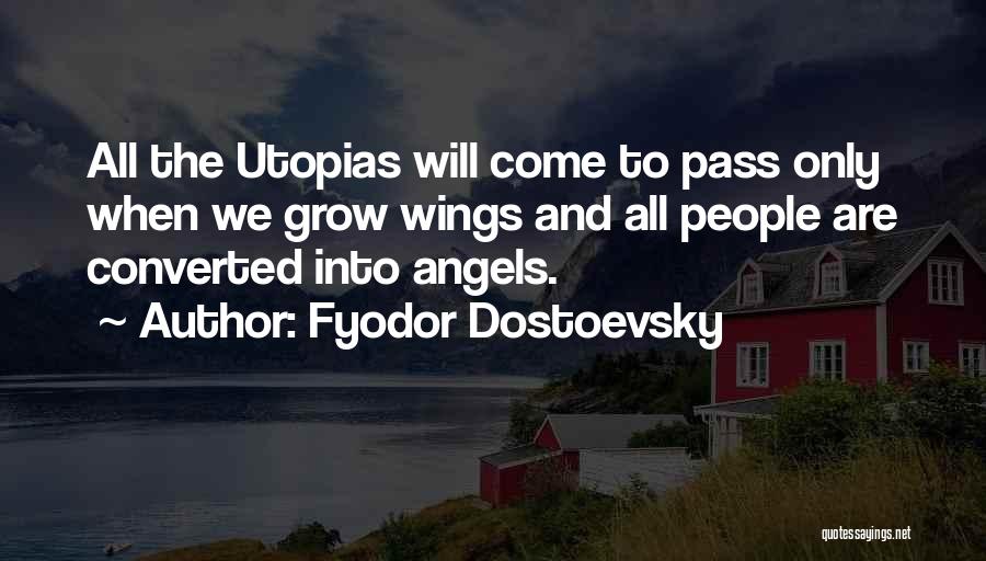 Fyodor Dostoevsky Quotes: All The Utopias Will Come To Pass Only When We Grow Wings And All People Are Converted Into Angels.