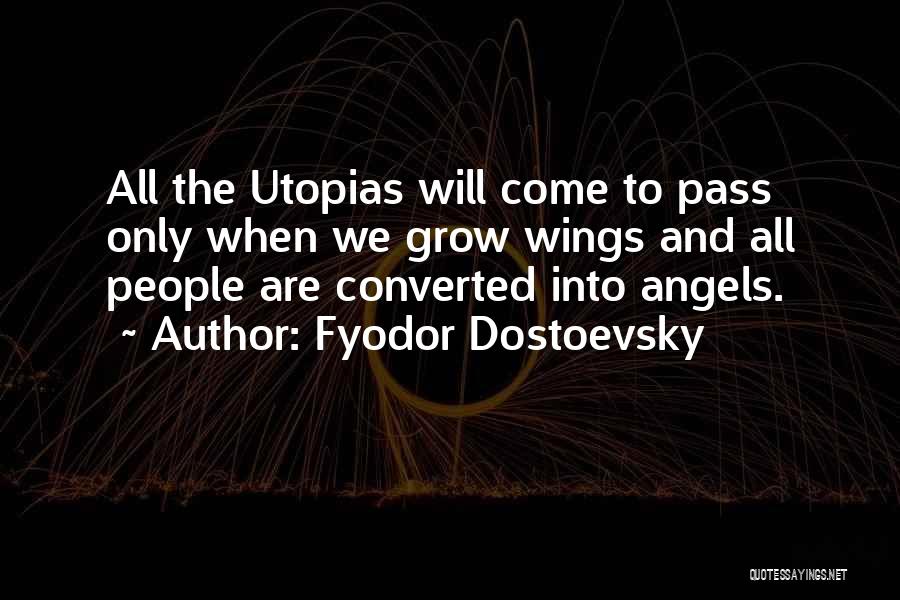 Fyodor Dostoevsky Quotes: All The Utopias Will Come To Pass Only When We Grow Wings And All People Are Converted Into Angels.