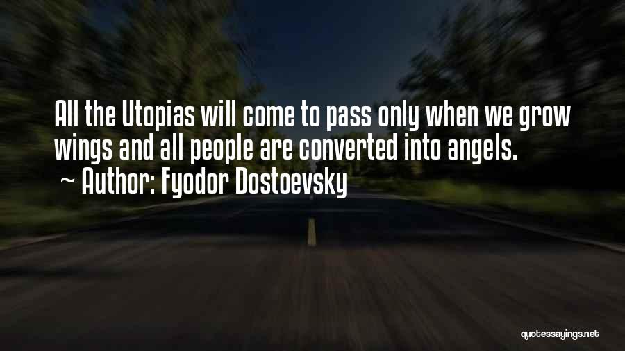 Fyodor Dostoevsky Quotes: All The Utopias Will Come To Pass Only When We Grow Wings And All People Are Converted Into Angels.